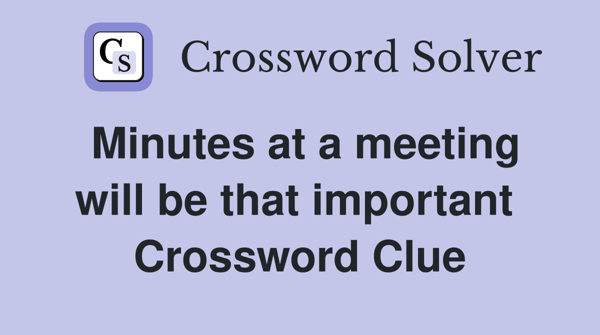 Minutes at a meeting will be that important  Crossword Clue