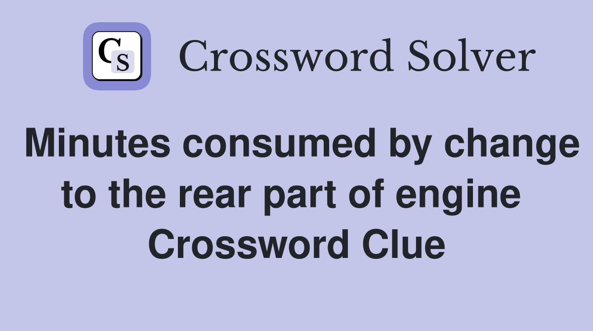 Minutes consumed by change to the rear part of engine  Crossword Clue