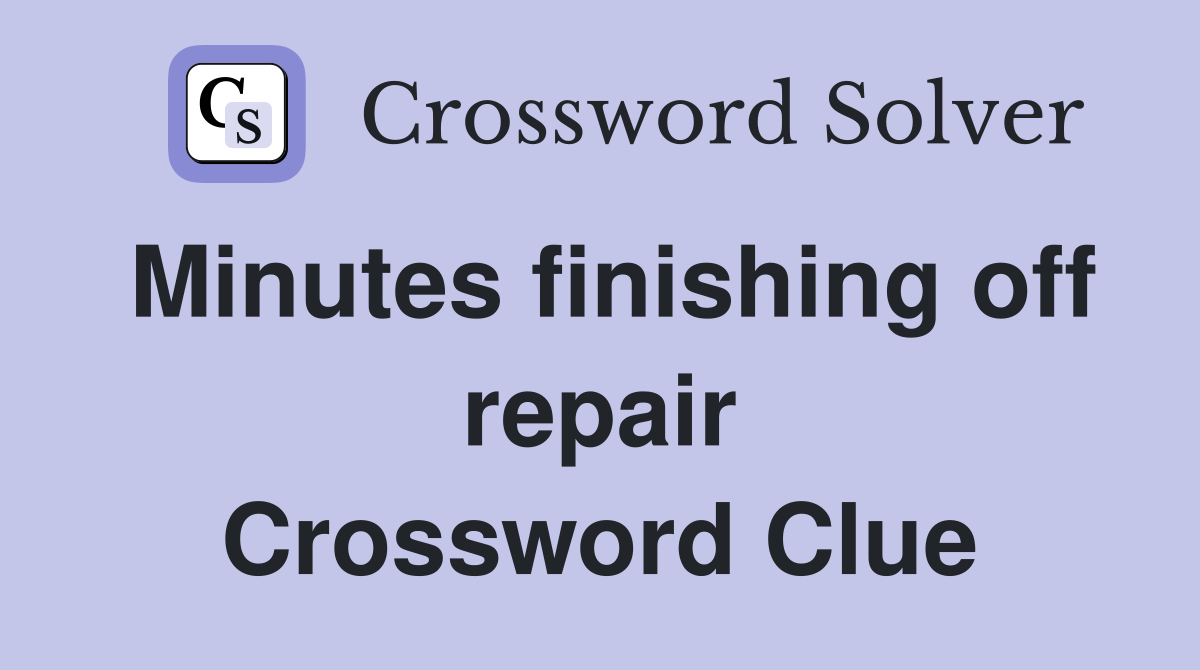 Minutes finishing off repair Crossword Clue