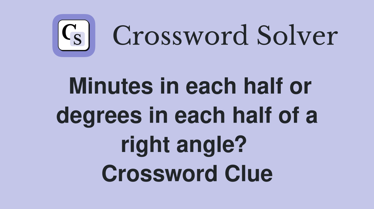 Minutes in each half or degrees in each half of a right angle?  Crossword Clue