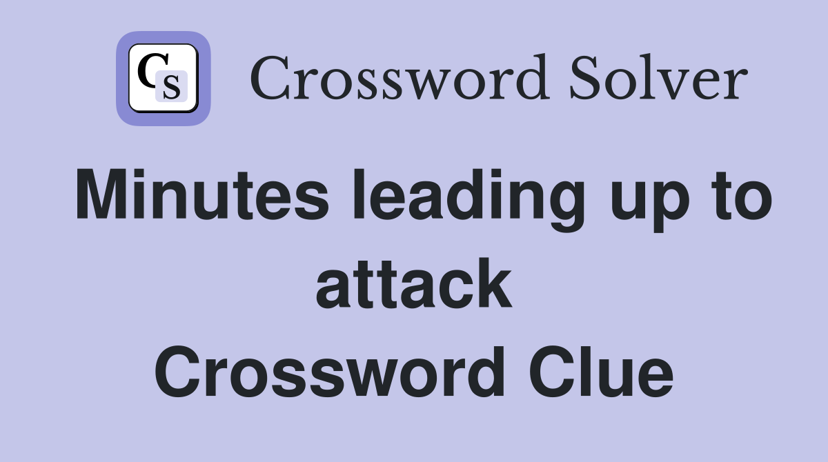 Minutes leading up to attack Crossword Clue