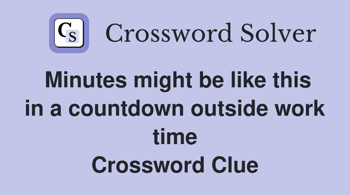Minutes might be like this in a countdown outside work time Crossword Clue