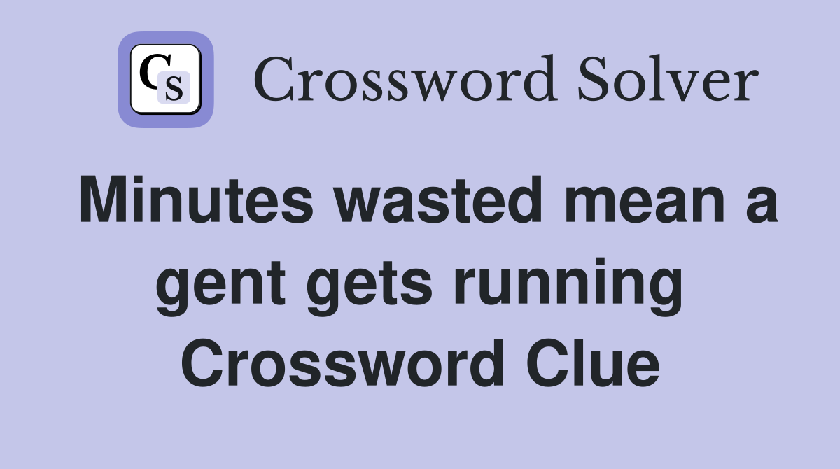 Minutes wasted mean a gent gets running Crossword Clue