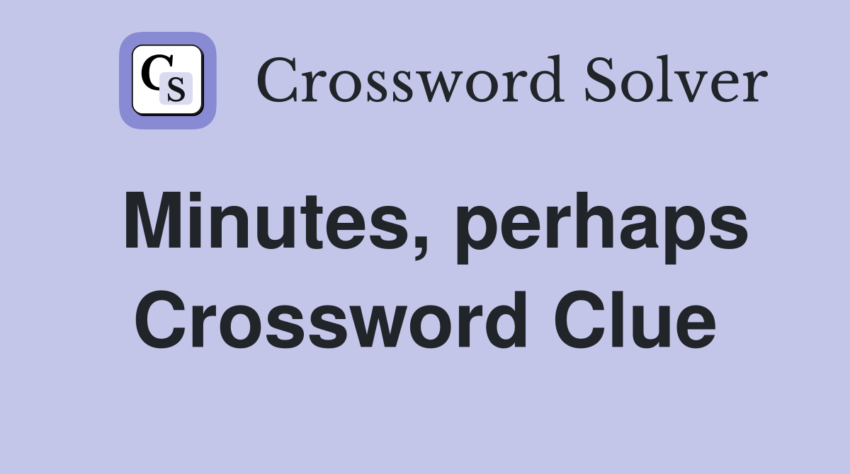 Minutes, perhaps Crossword Clue