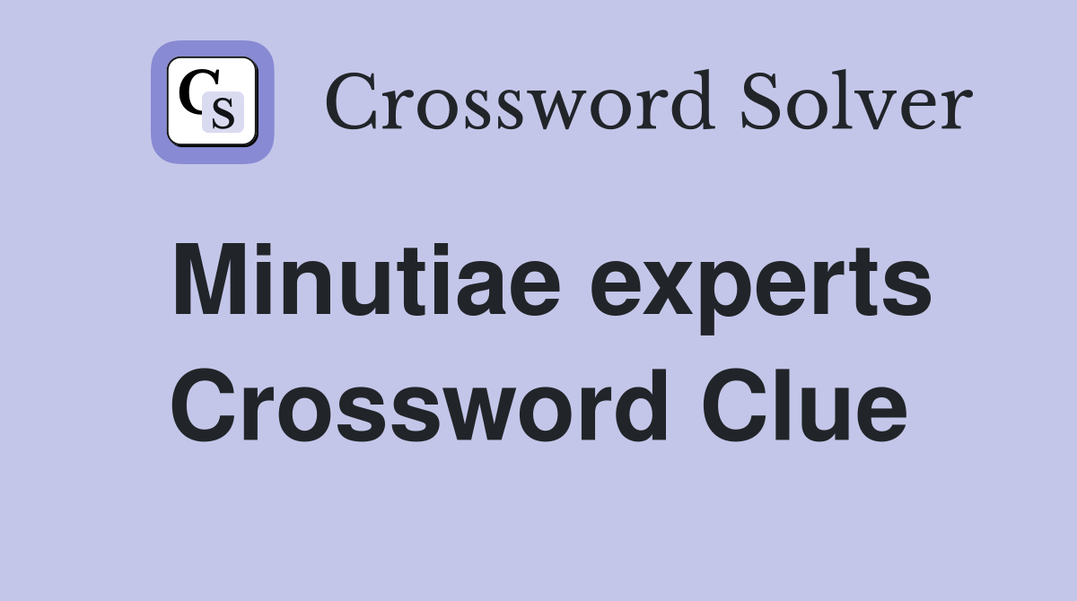 Minutiae experts Crossword Clue