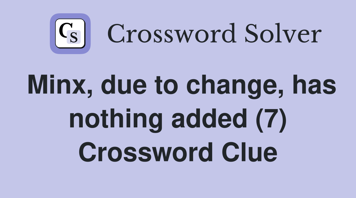 Minx, due to change, has nothing added (7) Crossword Clue