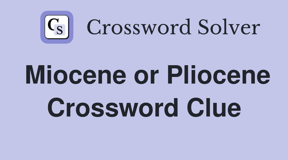 Miocene or Pliocene Crossword Clue