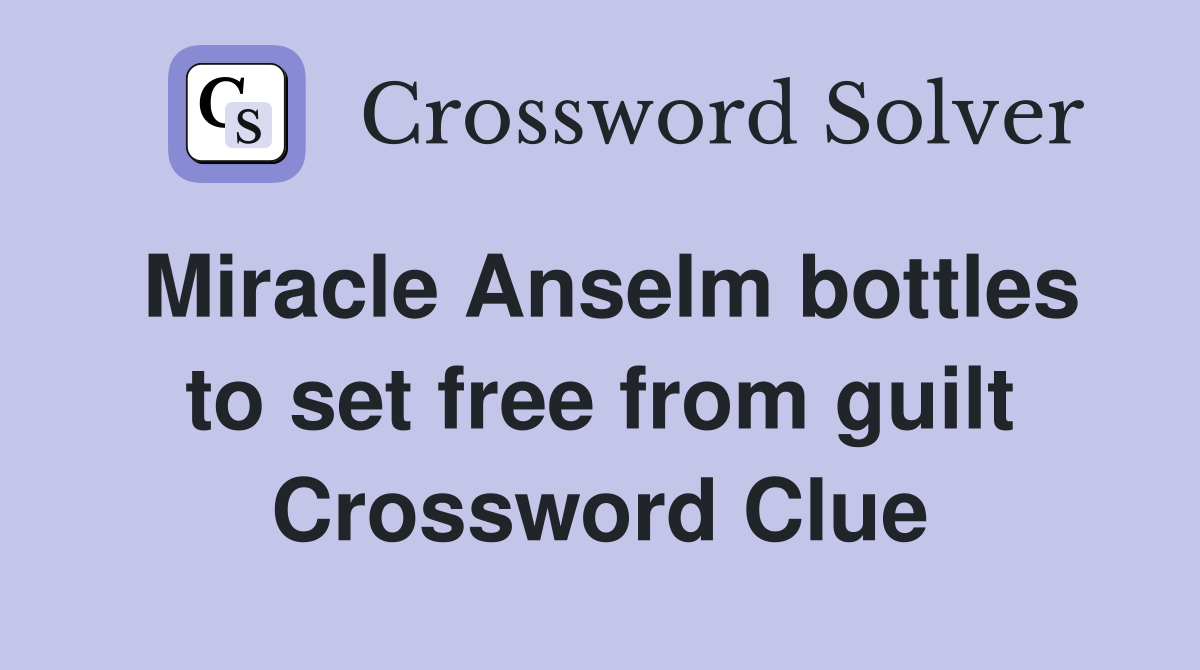 Miracle Anselm bottles to set free from guilt Crossword Clue