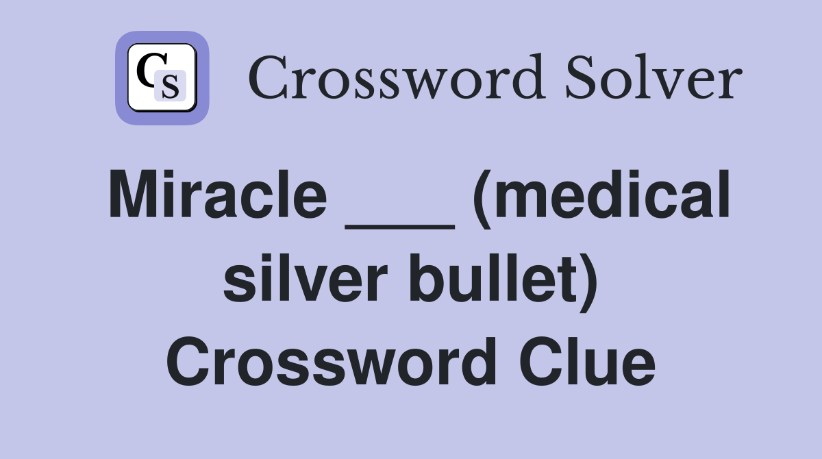 Miracle ___ (medical silver bullet) Crossword Clue