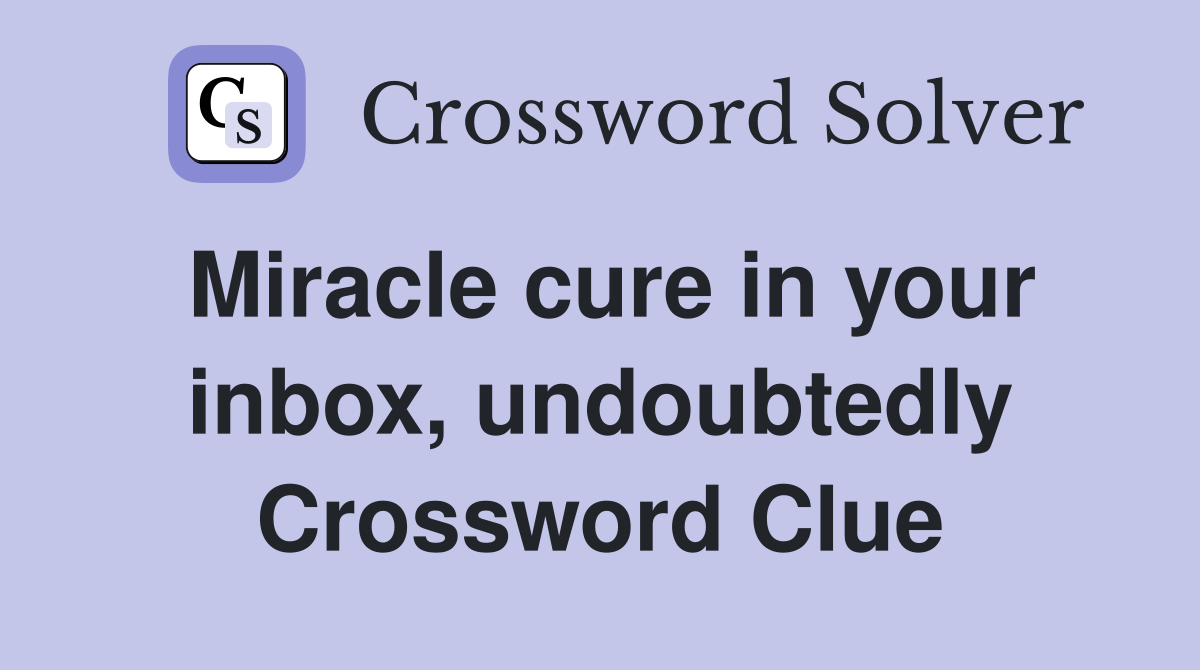 Miracle cure in your inbox, undoubtedly Crossword Clue