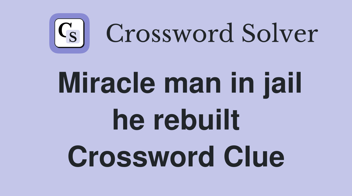 Miracle man in jail he rebuilt Crossword Clue