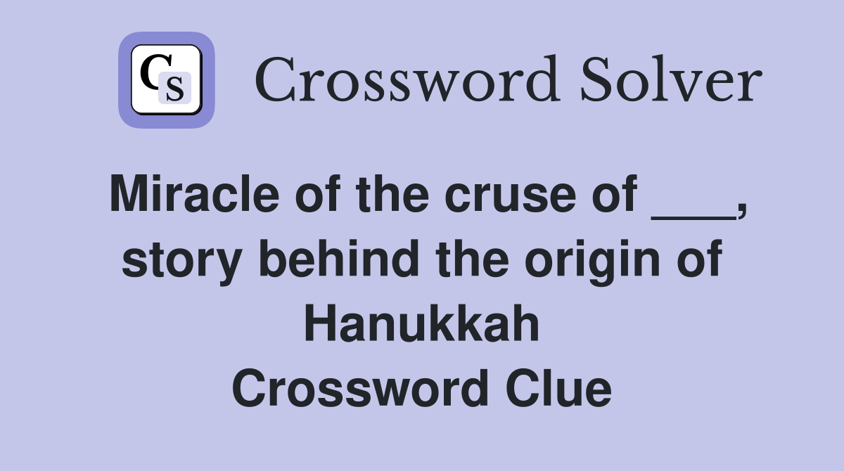 Miracle of the cruse of ___, story behind the origin of Hanukkah Crossword Clue