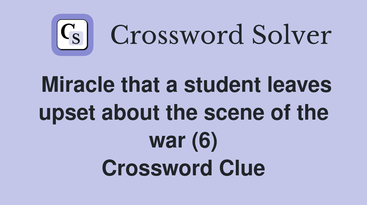 Miracle that a student leaves upset about the scene of the war (6) Crossword Clue