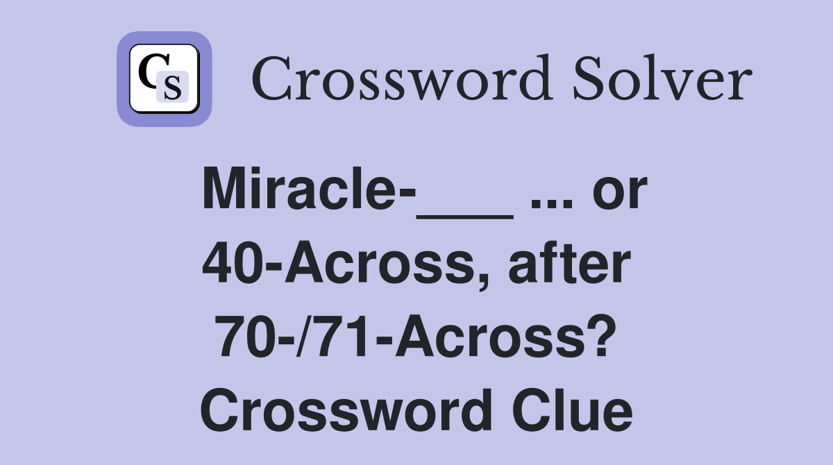 Miracle-___ ... or 40-Across, after 70-/71-Across? Crossword Clue