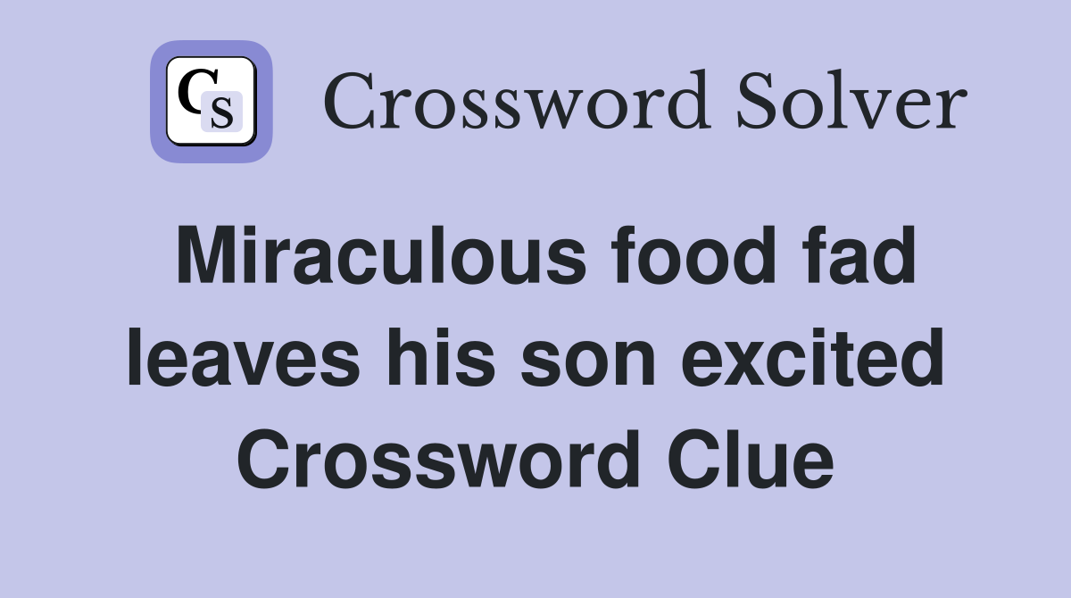 Miraculous food fad leaves his son excited Crossword Clue