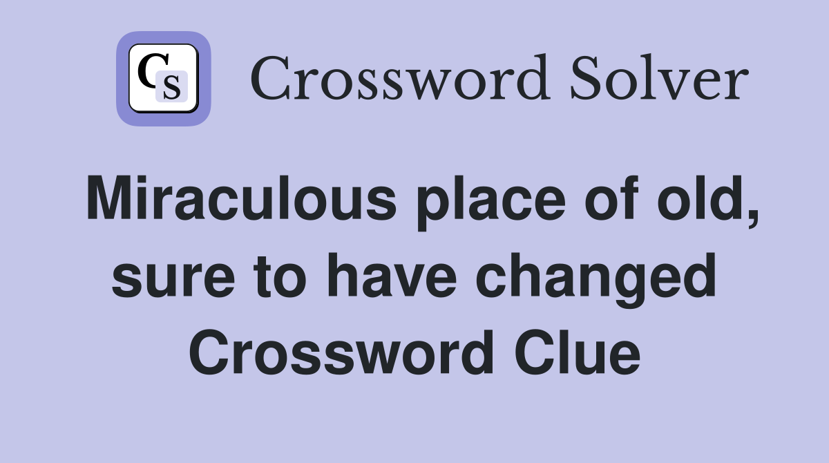 Miraculous place of old, sure to have changed Crossword Clue
