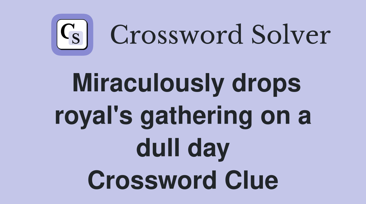 Miraculously drops royal's gathering on a dull day Crossword Clue