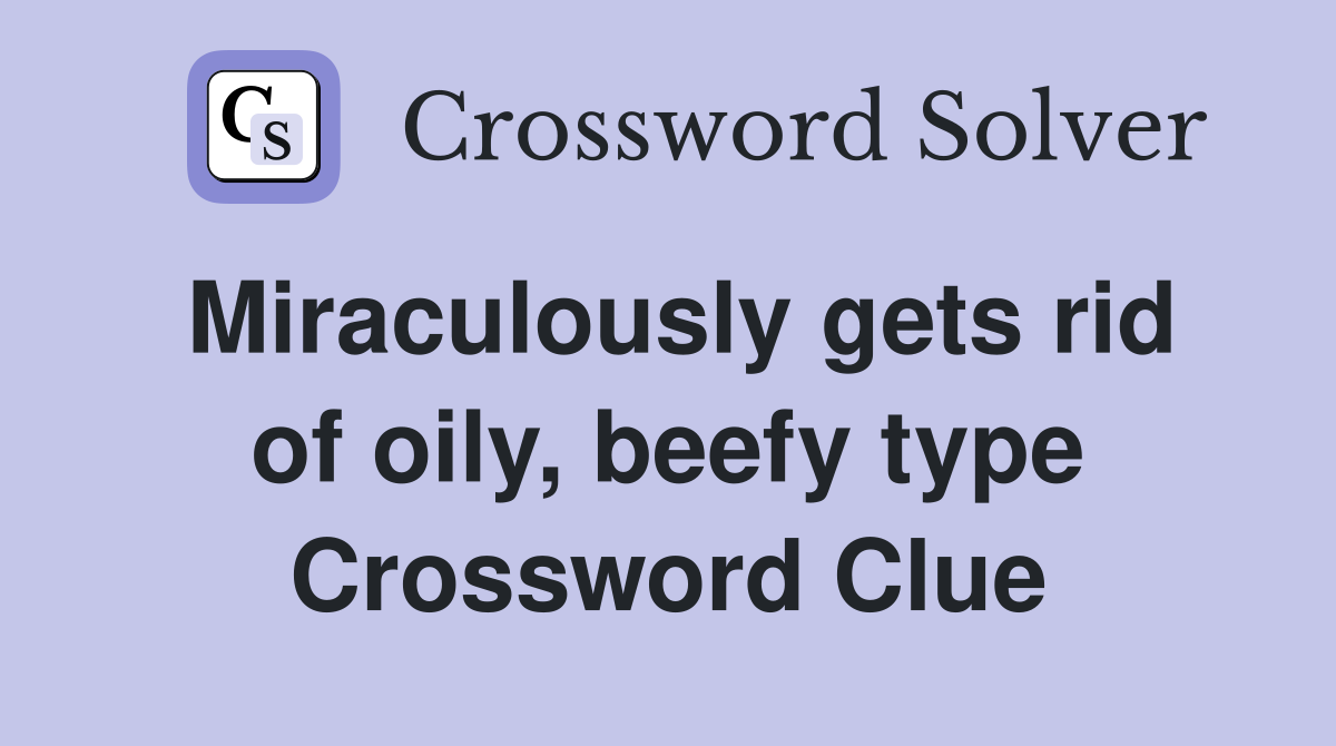 Miraculously gets rid of oily, beefy type Crossword Clue