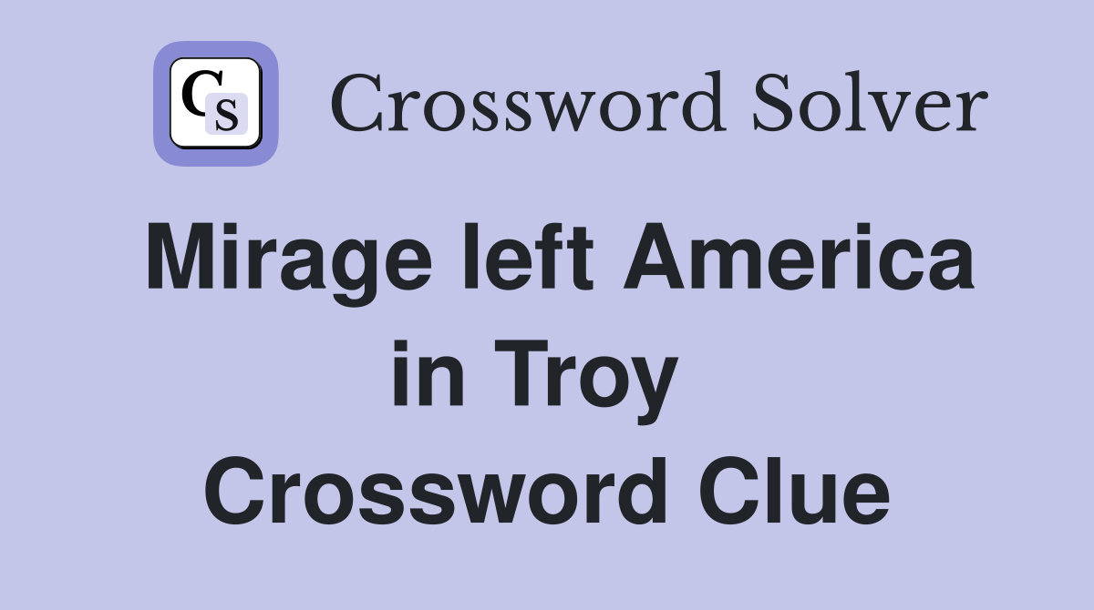 Mirage left America in Troy  Crossword Clue