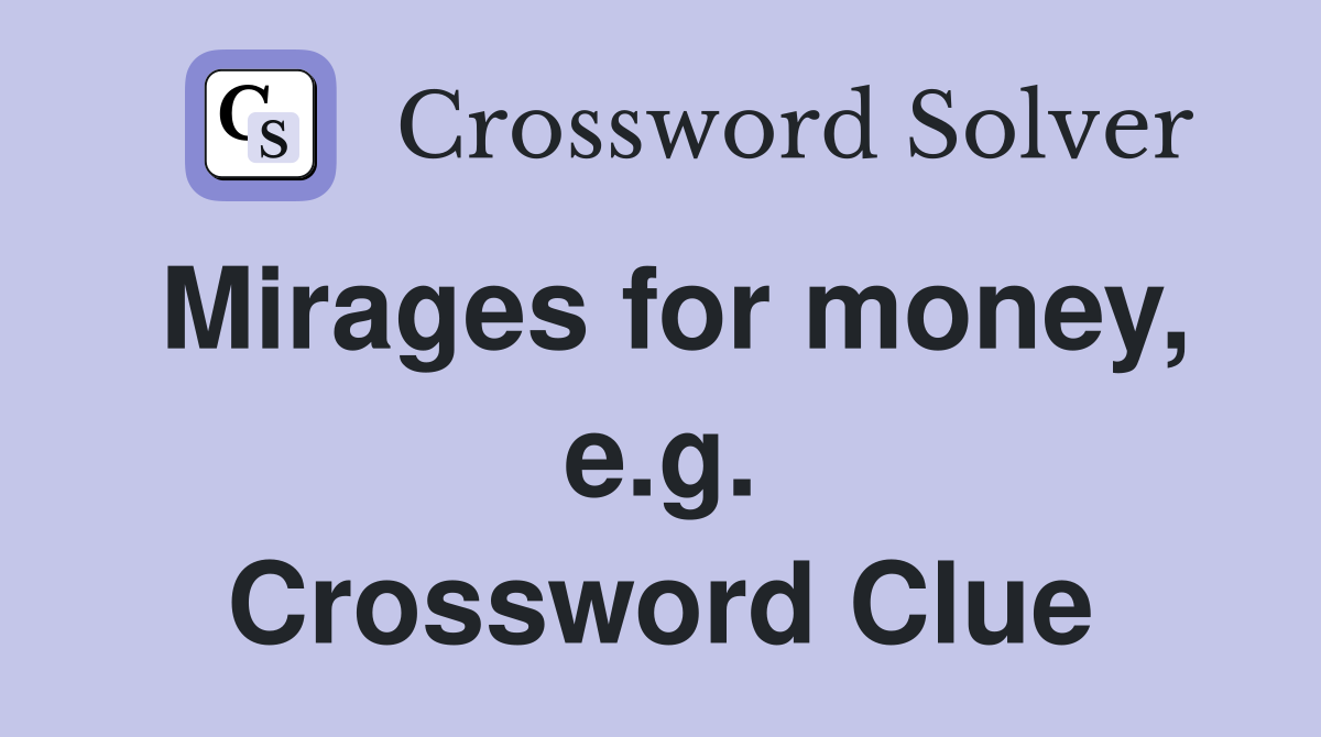Mirages for money, e.g. Crossword Clue