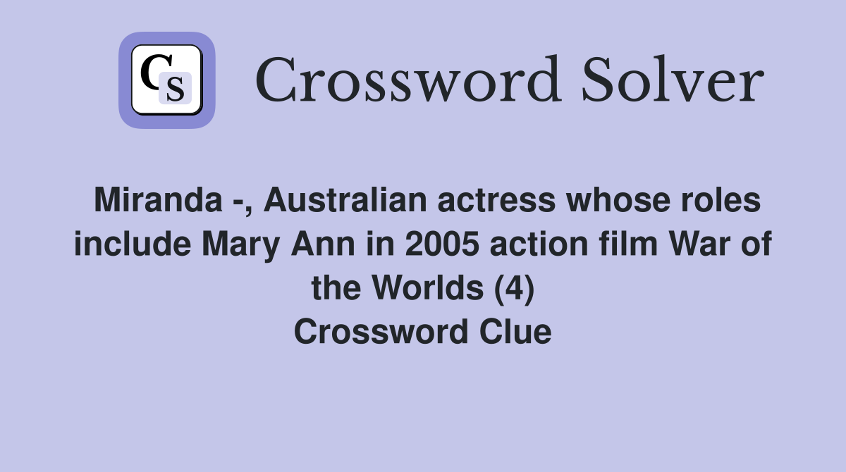 Miranda -, Australian actress whose roles include Mary Ann in 2005 action film War of the Worlds (4) Crossword Clue