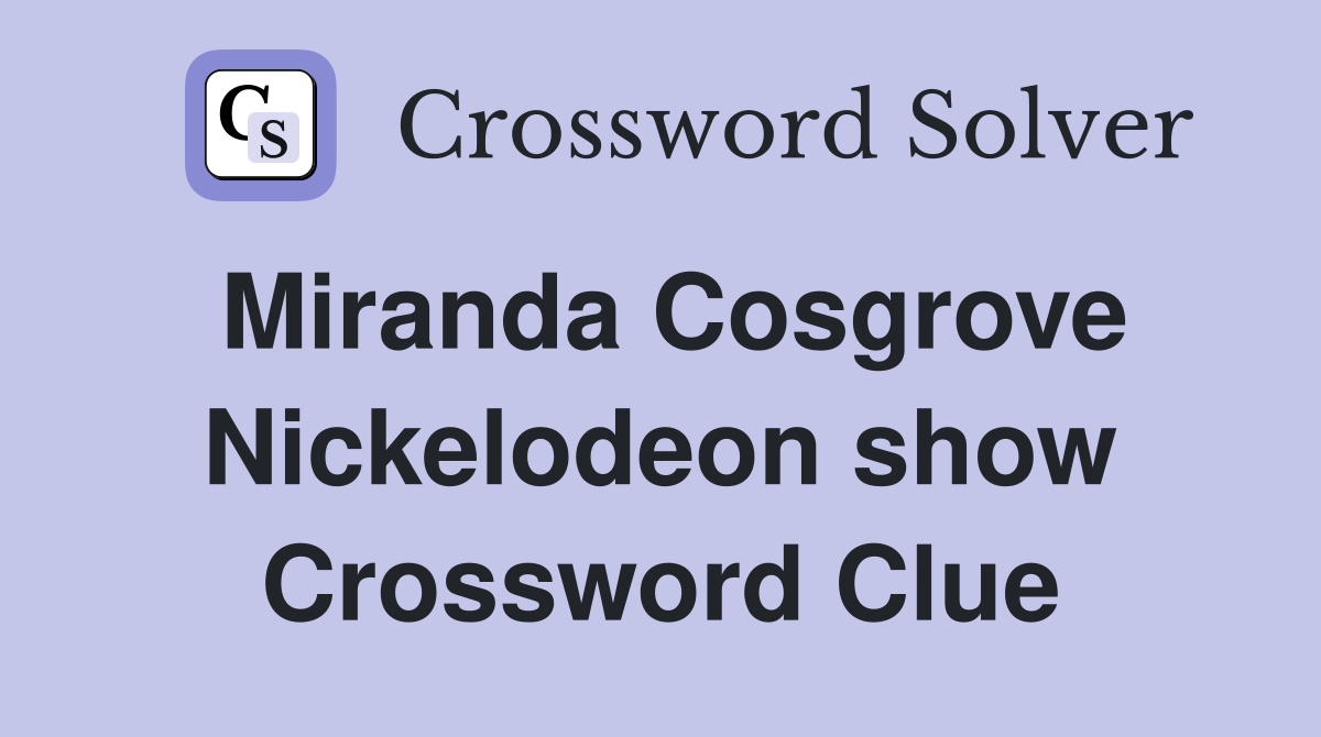 Miranda Cosgrove Nickelodeon show Crossword Clue