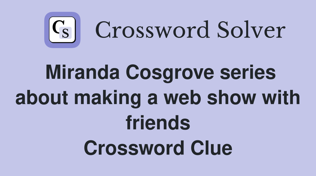 Miranda Cosgrove series about making a web show with friends Crossword Clue