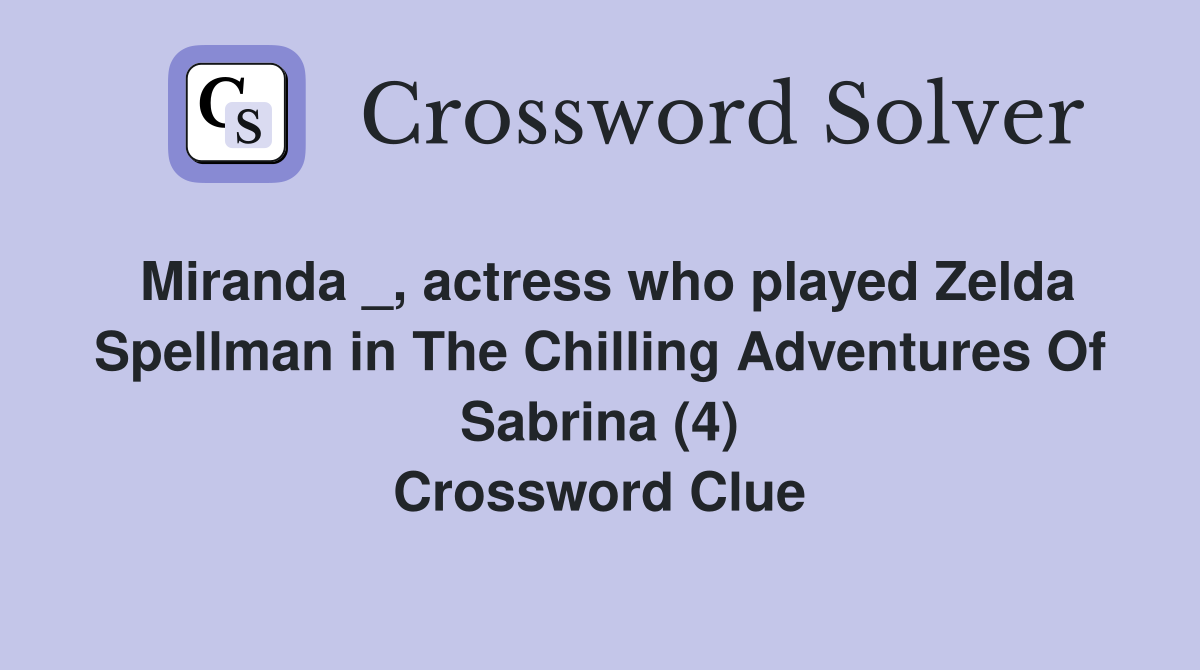 Miranda _, actress who played Zelda Spellman in The Chilling Adventures Of Sabrina (4) Crossword Clue