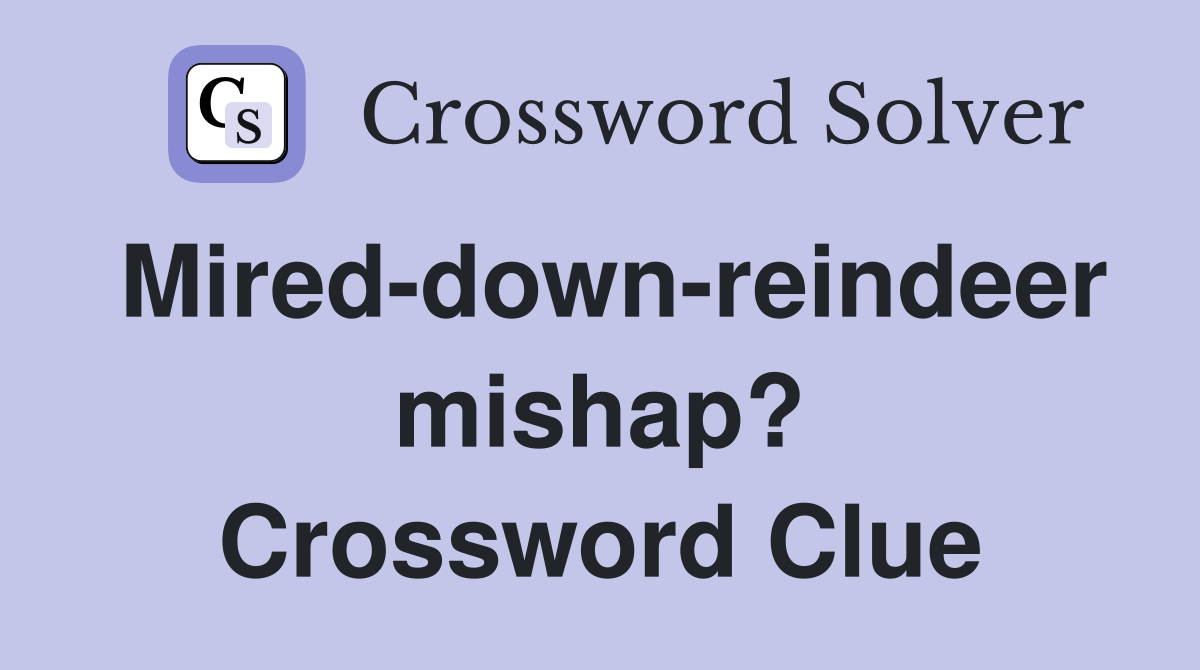 Mired-down-reindeer mishap? Crossword Clue