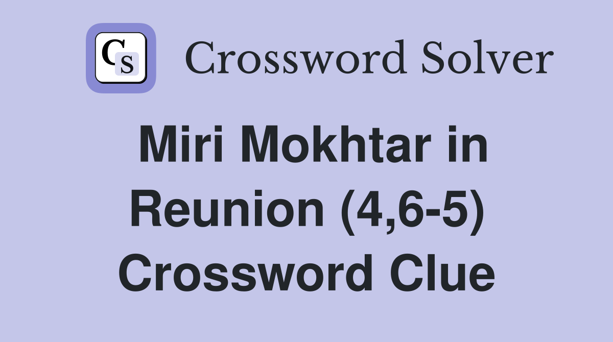 Miri Mokhtar in Reunion (4,6-5) Crossword Clue