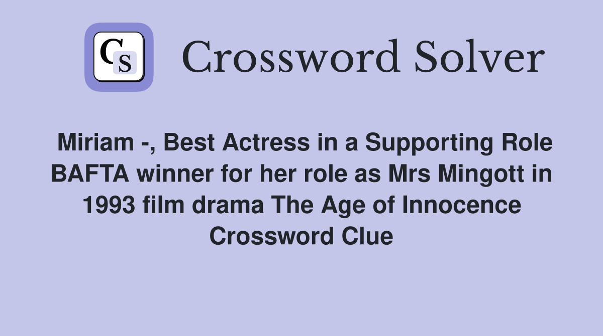 Miriam -, Best Actress in a Supporting Role BAFTA winner for her role as Mrs Mingott in 1993 film drama The Age of Innocence Crossword Clue