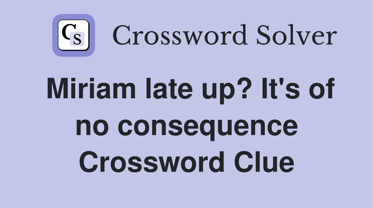 Miriam late up? It's of no consequence Crossword Clue
