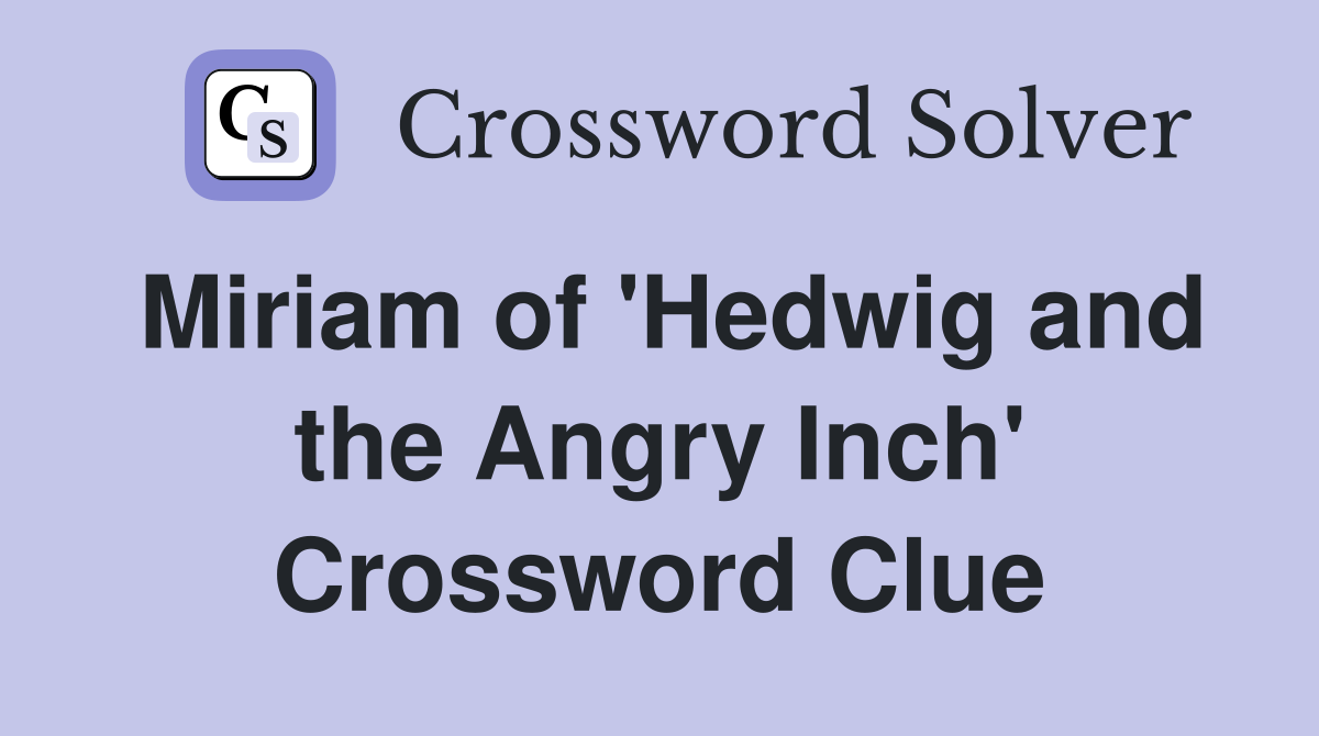 Miriam of 'Hedwig and the Angry Inch' Crossword Clue