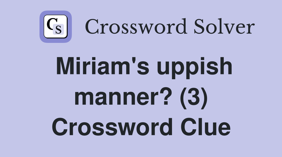 Miriam's uppish manner? (3) Crossword Clue