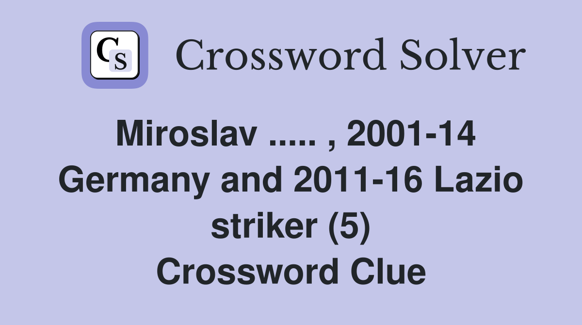 Miroslav ..... , 2001-14 Germany and 2011-16 Lazio striker (5) Crossword Clue