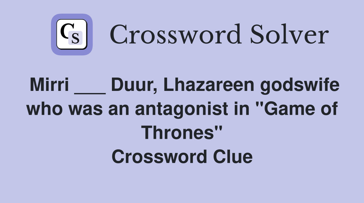 Mirri ___ Duur, Lhazareen godswife who was an antagonist in "Game of Thrones" Crossword Clue