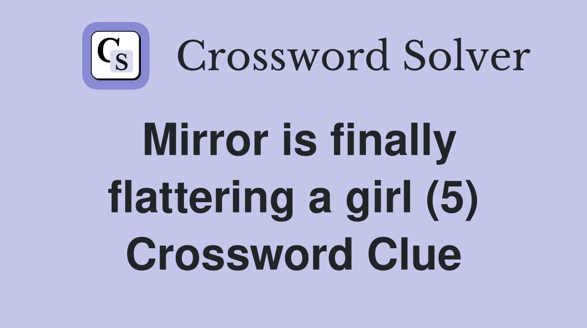 Mirror is finally flattering a girl (5) Crossword Clue