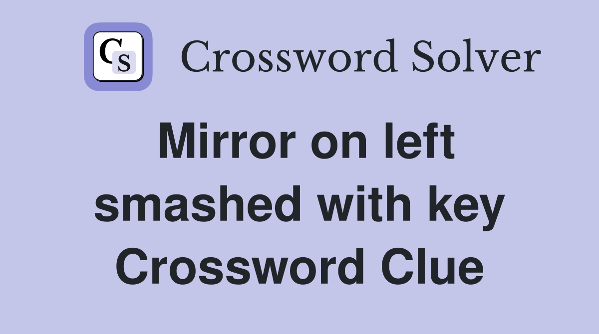 Mirror on left smashed with key Crossword Clue