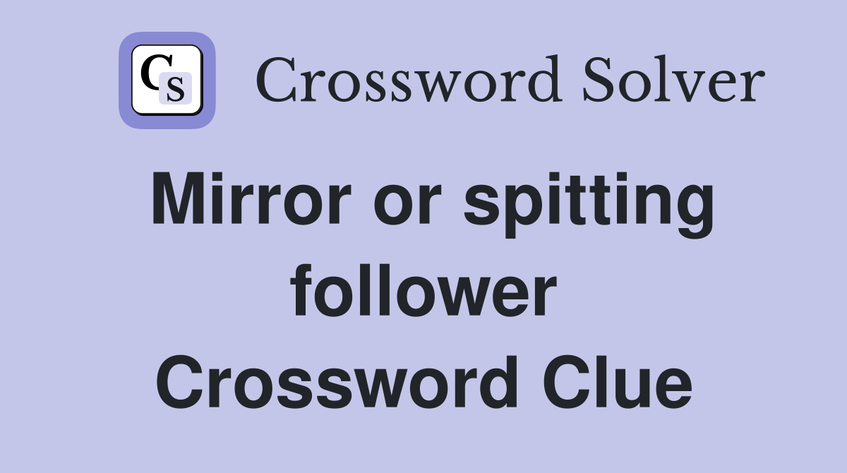 Mirror or spitting follower Crossword Clue