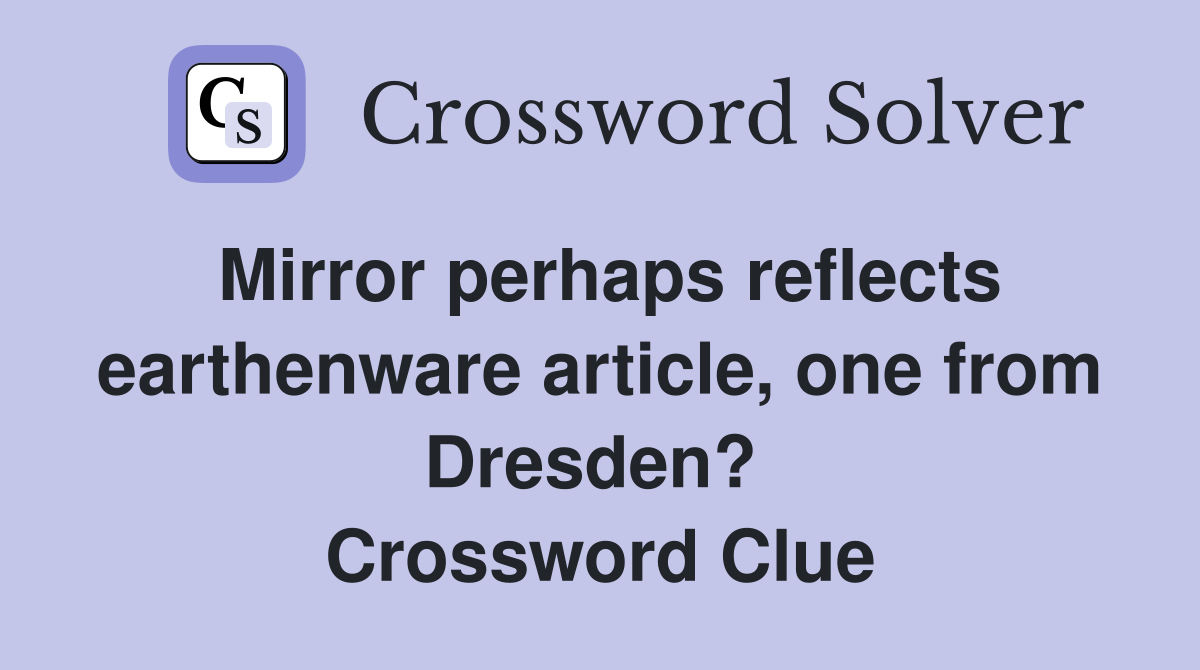 Mirror perhaps reflects earthenware article, one from Dresden?  Crossword Clue