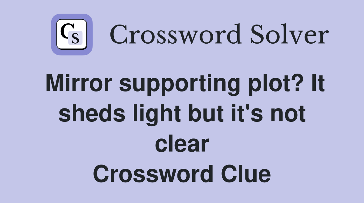 Mirror supporting plot? It sheds light but it's not clear Crossword Clue