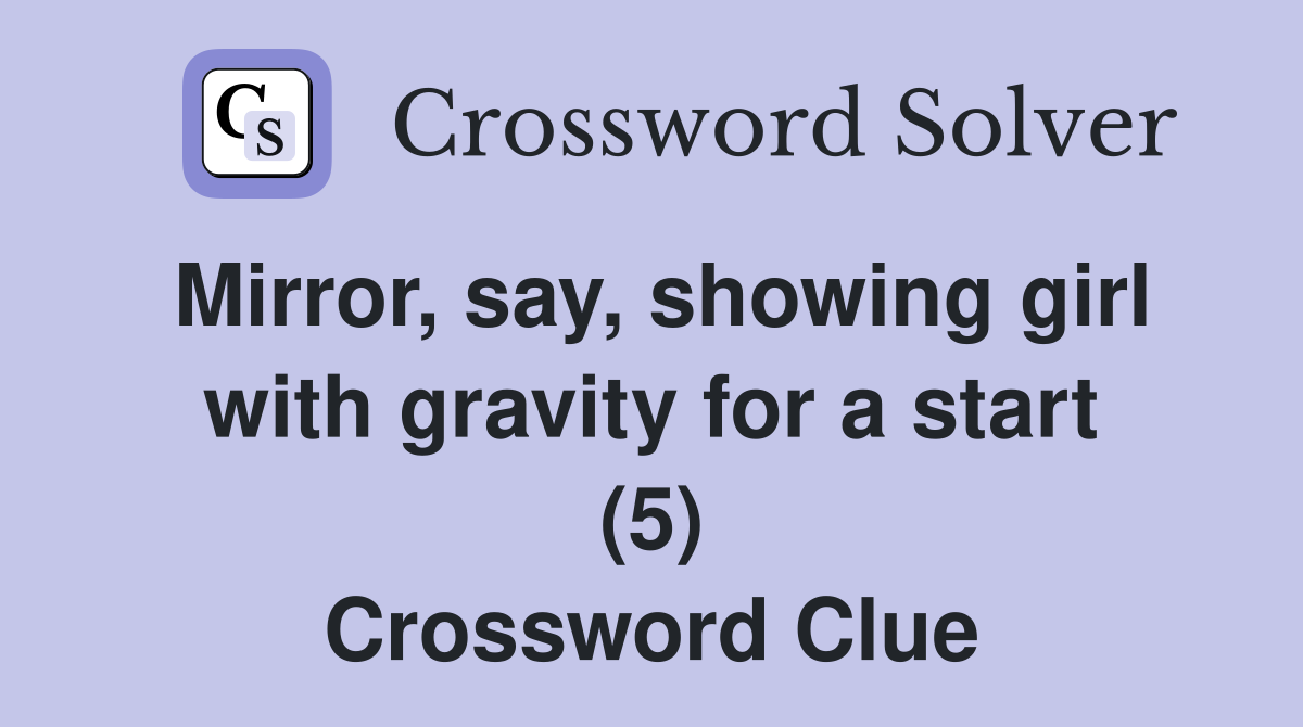 Mirror, say, showing girl with gravity for a start (5) Crossword Clue