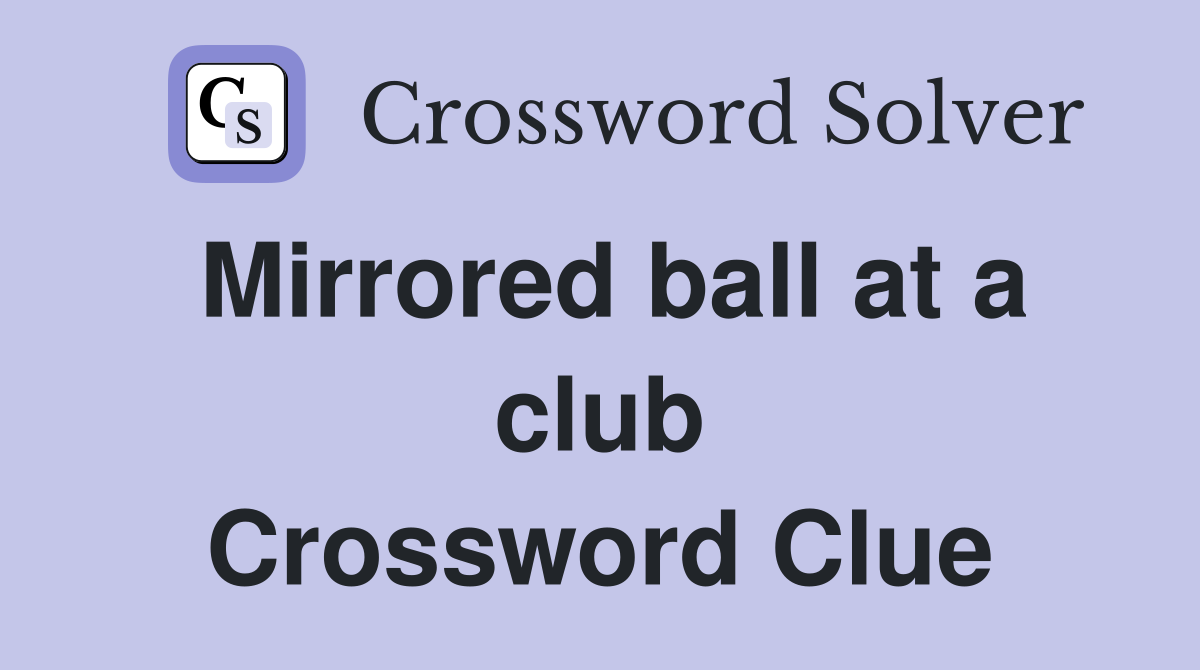 Mirrored ball at a club Crossword Clue