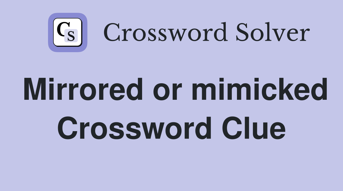 Mirrored or mimicked Crossword Clue