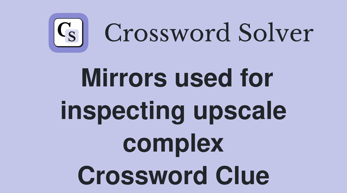 Mirrors used for inspecting upscale complex Crossword Clue
