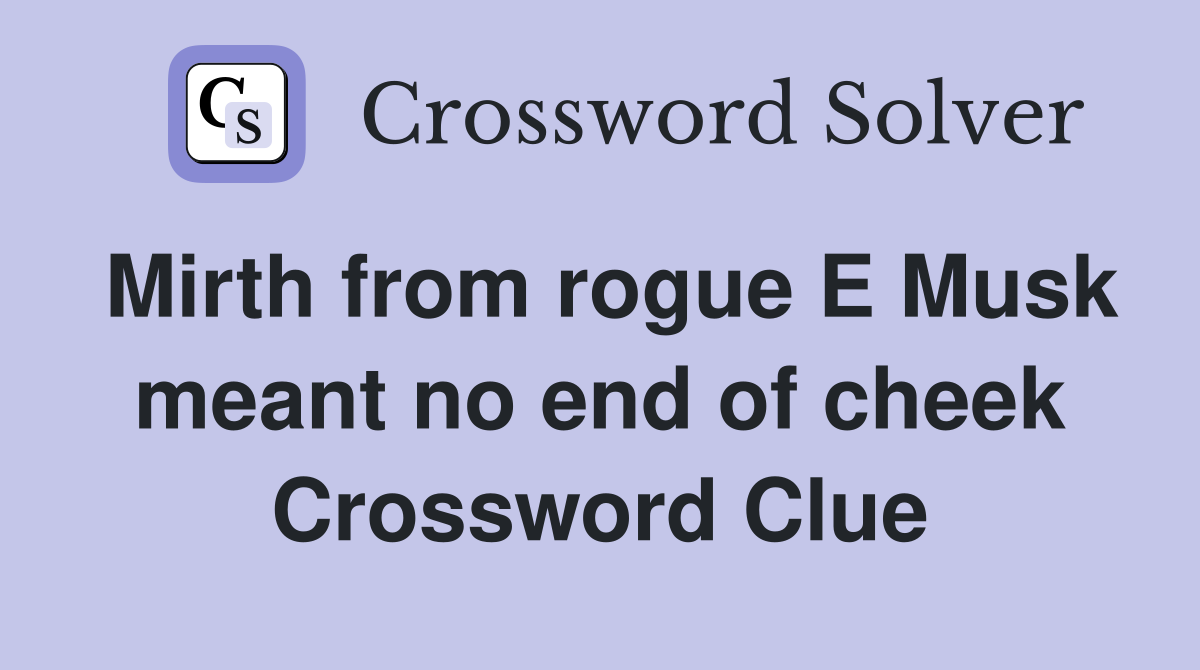 Mirth from rogue E Musk meant no end of cheek Crossword Clue