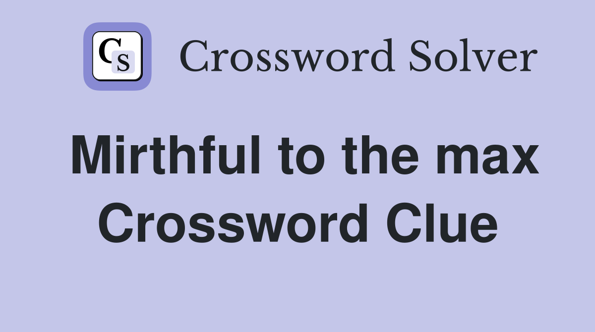 Mirthful to the max Crossword Clue