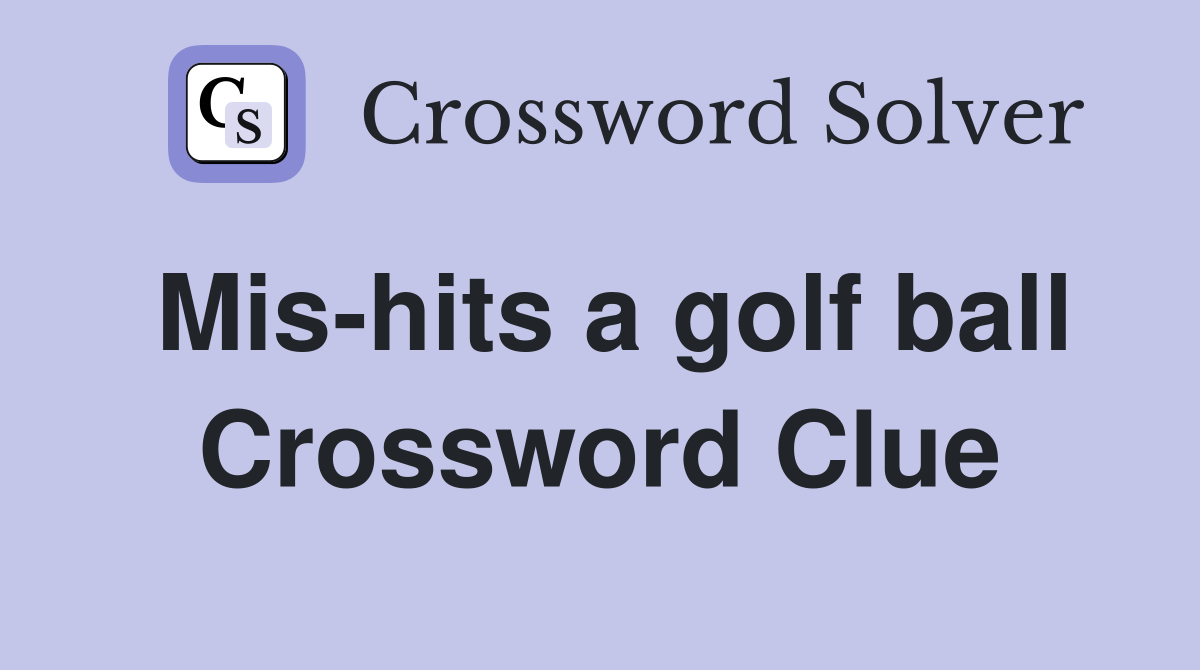 Mis-hits a golf ball Crossword Clue
