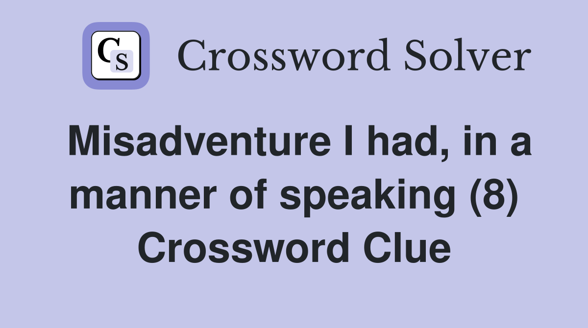 Misadventure I had, in a manner of speaking (8) Crossword Clue