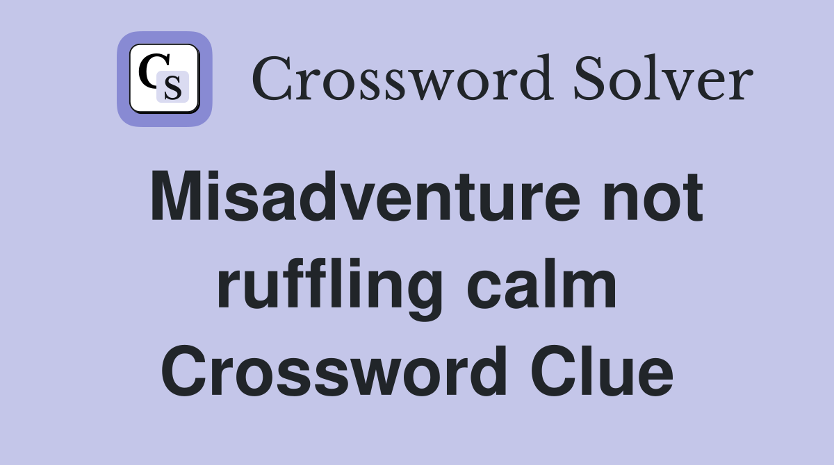 Misadventure not ruffling calm Crossword Clue